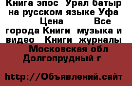 Книга эпос “Урал-батыр“ на русском языке Уфа, 1981 › Цена ­ 500 - Все города Книги, музыка и видео » Книги, журналы   . Московская обл.,Долгопрудный г.